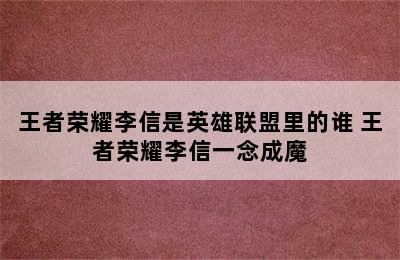 王者荣耀李信是英雄联盟里的谁 王者荣耀李信一念成魔